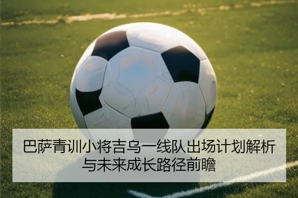巴萨青训小将吉乌一线队出场计划解析与未来成长路径前瞻