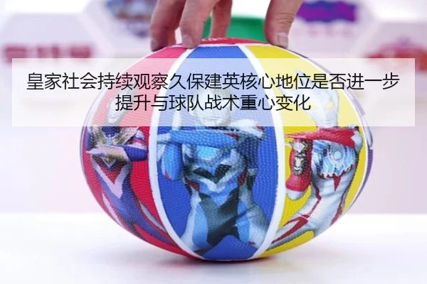 皇家社会持续观察久保建英核心地位是否进一步提升与球队战术重心变化