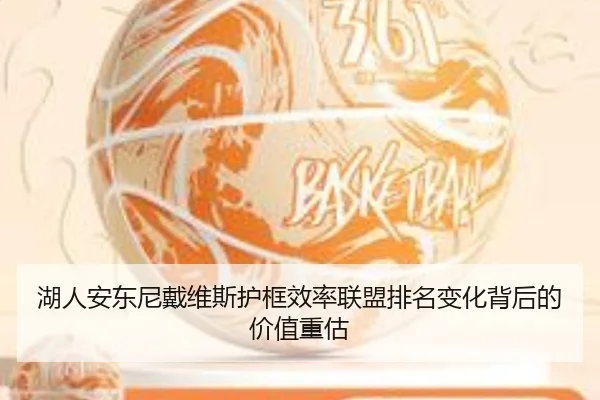 湖人安东尼戴维斯护框效率联盟排名变化背后的价值重估