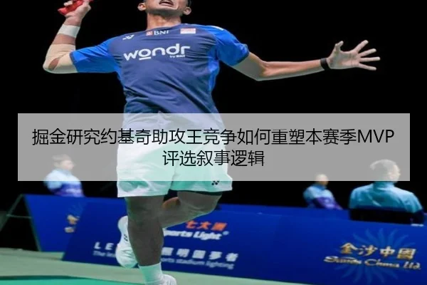 掘金研究约基奇助攻王竞争如何重塑本赛季MVP评选叙事逻辑