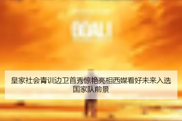 皇家社会青训边卫首秀惊艳亮相西媒看好未来入选国家队前景